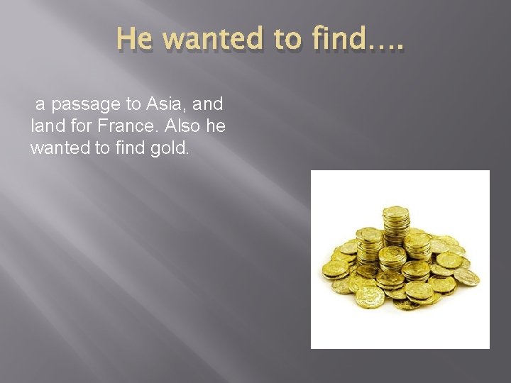 He wanted to find…. a passage to Asia, and land for France. Also he