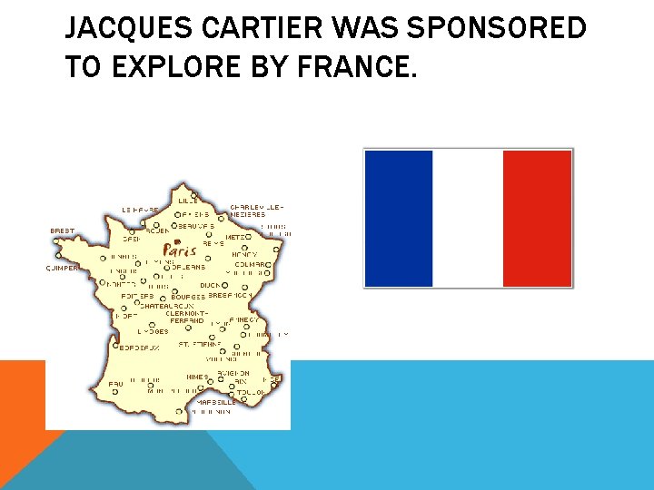 JACQUES CARTIER WAS SPONSORED TO EXPLORE BY FRANCE. 