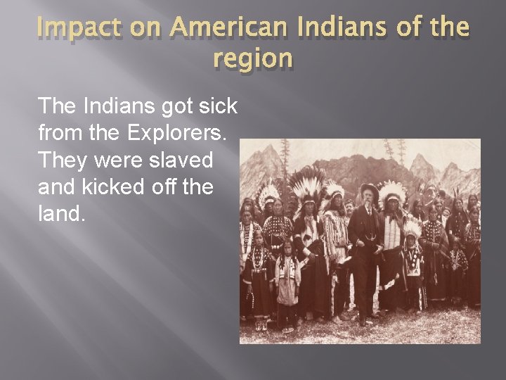 Impact on American Indians of the region The Indians got sick from the Explorers.