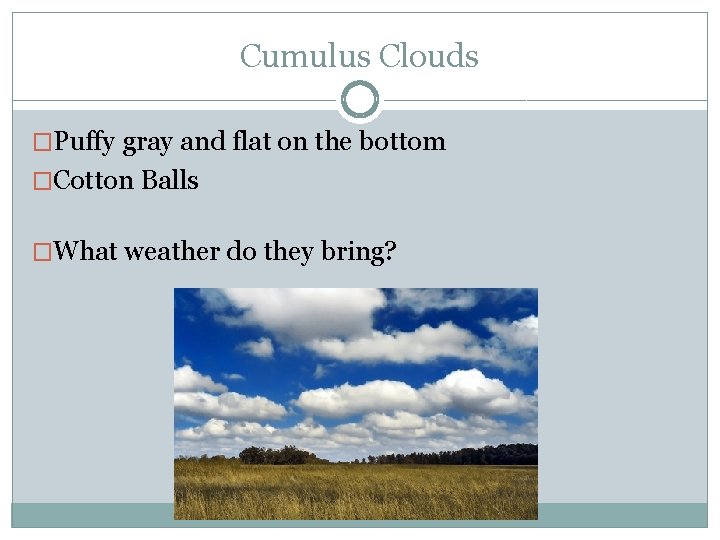Cumulus Clouds �Puffy gray and flat on the bottom �Cotton Balls �What weather do