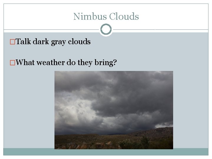 Nimbus Clouds �Talk dark gray clouds �What weather do they bring? 