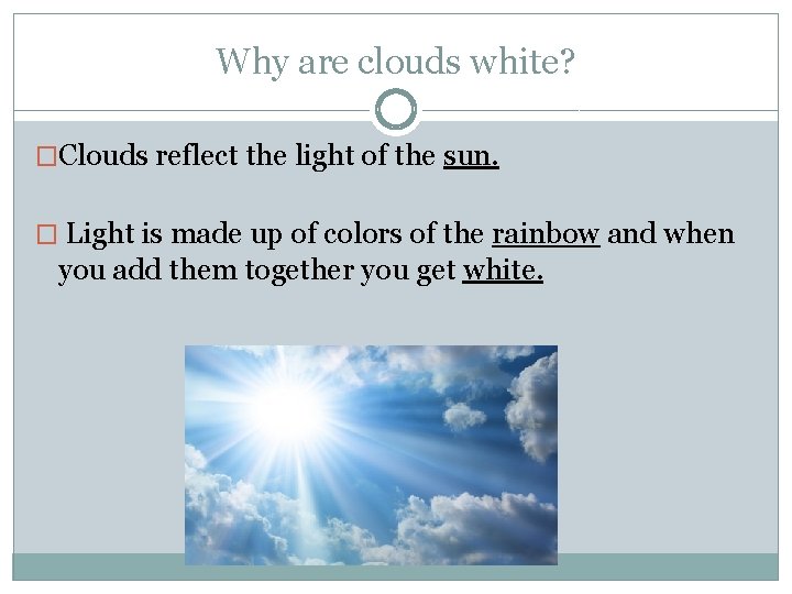 Why are clouds white? �Clouds reflect the light of the sun. � Light is