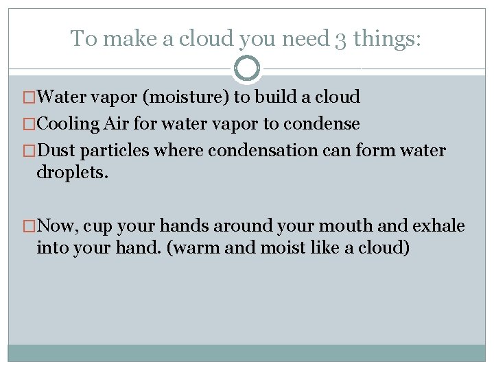 To make a cloud you need 3 things: �Water vapor (moisture) to build a