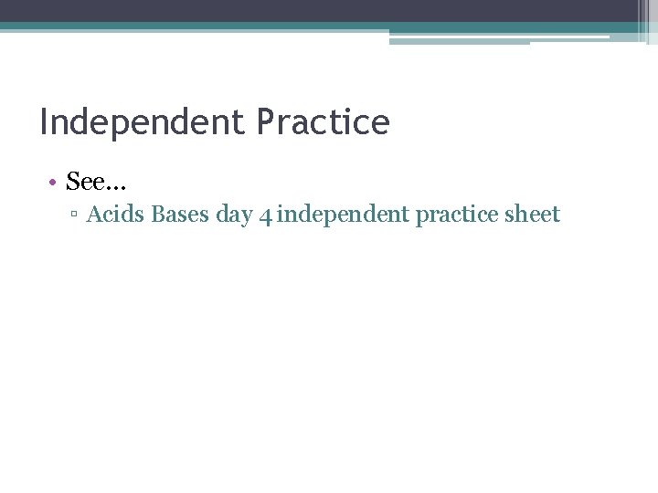 Independent Practice • See… ▫ Acids Bases day 4 independent practice sheet 