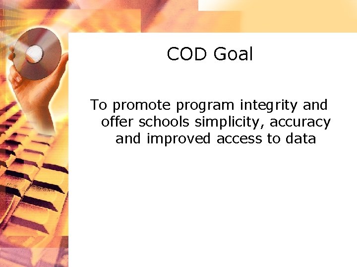 COD Goal To promote program integrity and offer schools simplicity, accuracy and improved access