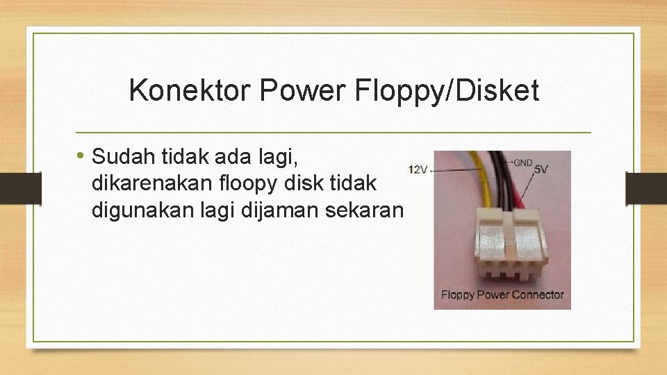 Konektor Power Floppy/Disket • Sudah tidak ada lagi, dikarenakan floopy disk tidak digunakan lagi