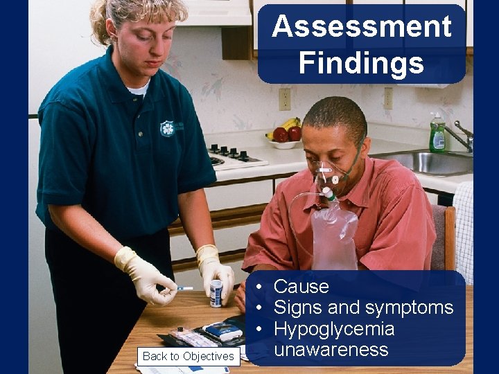 Assessment Findings Back to Objectives • Cause • Signs and symptoms • Hypoglycemia unawareness