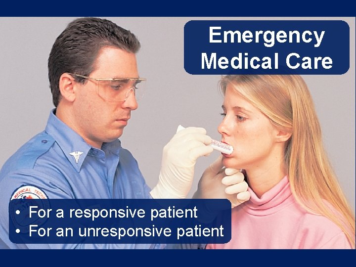 Emergency Medical Care • For a responsive patient • For an unresponsive patient 