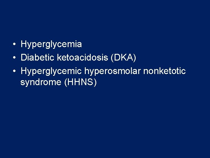  • Hyperglycemia • Diabetic ketoacidosis (DKA) • Hyperglycemic hyperosmolar nonketotic syndrome (HHNS) 