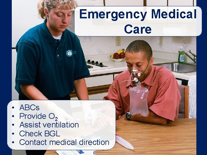 Emergency Medical Care • • • ABCs Provide O 2 Assist ventilation Check BGL