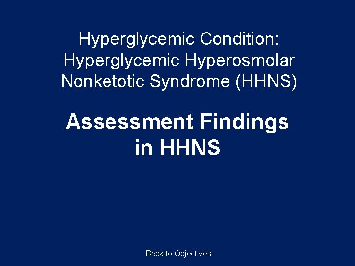 Hyperglycemic Condition: Hyperglycemic Hyperosmolar Nonketotic Syndrome (HHNS) Assessment Findings in HHNS Back to Objectives
