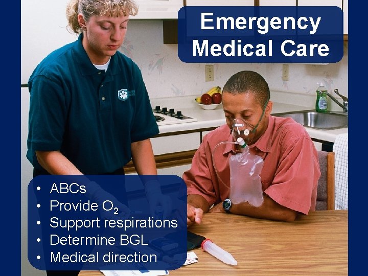 Emergency Medical Care • • • ABCs Provide O 2 Support respirations Determine BGL