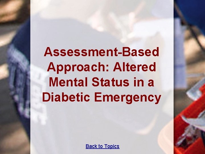 Assessment-Based Approach: Altered Mental Status in a Diabetic Emergency Back to Topics 