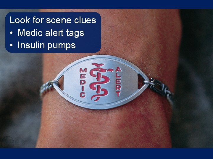 Look for scene clues • Medic alert tags • Insulin pumps 