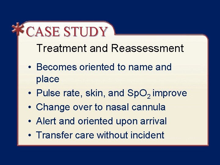 CASE STUDY Treatment and Reassessment • Becomes oriented to name and place • Pulse