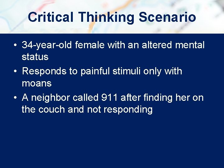 Critical Thinking Scenario • 34 -year-old female with an altered mental status • Responds