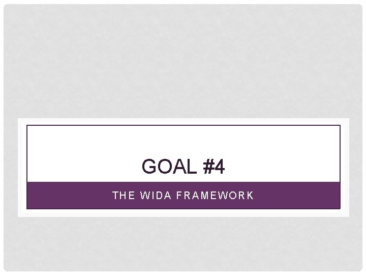 GOAL #4 THE WIDA FRAMEWORK 