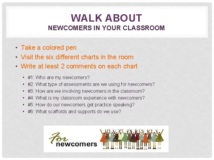 WALK ABOUT NEWCOMERS IN YOUR CLASSROOM • Take a colored pen • Visit the