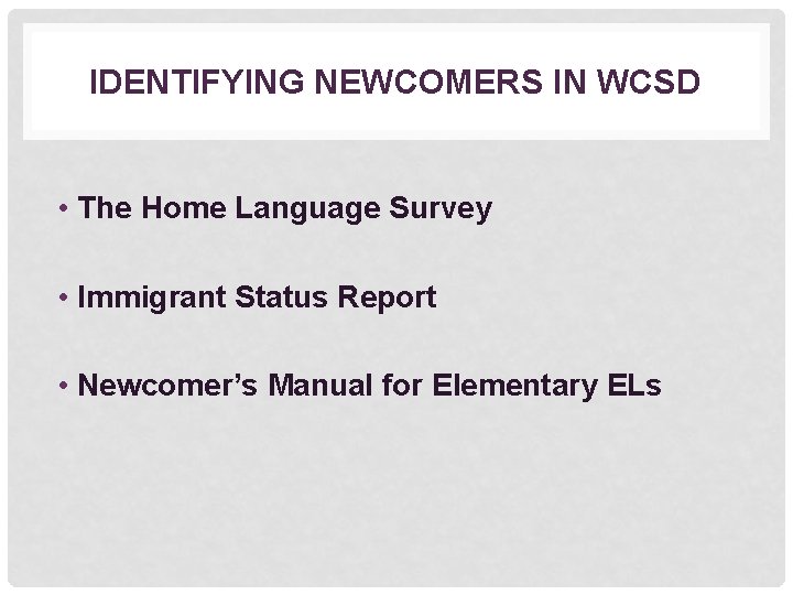 IDENTIFYING NEWCOMERS IN WCSD • The Home Language Survey • Immigrant Status Report •