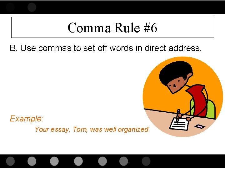 Comma Rule #6 B. Use commas to set off words in direct address. Example:
