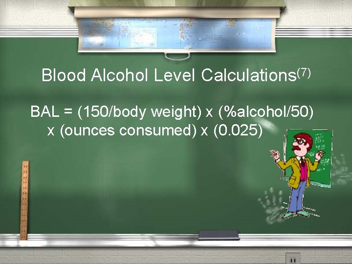 Blood Alcohol Level Calculations(7) BAL = (150/body weight) x (%alcohol/50) x (ounces consumed) x