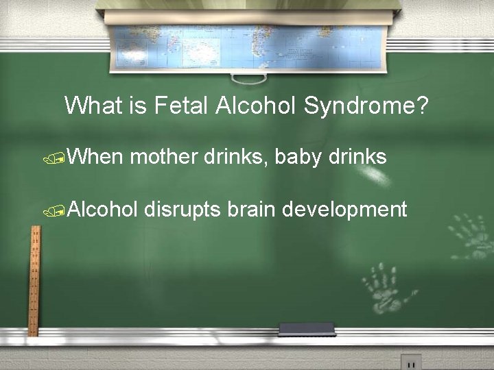 What is Fetal Alcohol Syndrome? /When mother drinks, baby drinks /Alcohol disrupts brain development