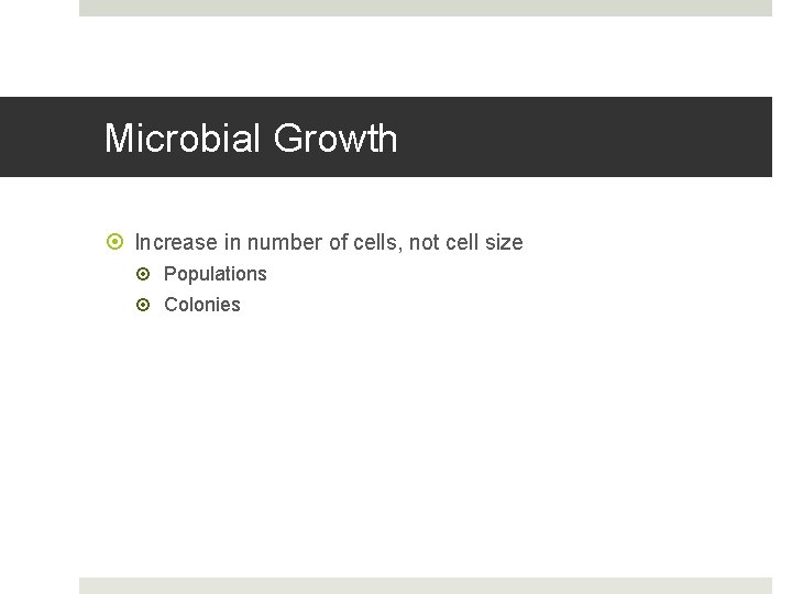 Microbial Growth Increase in number of cells, not cell size Populations Colonies 