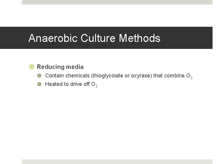 Anaerobic Culture Methods Reducing media Contain chemicals (thioglycolate or oxyrase) that combine O 2
