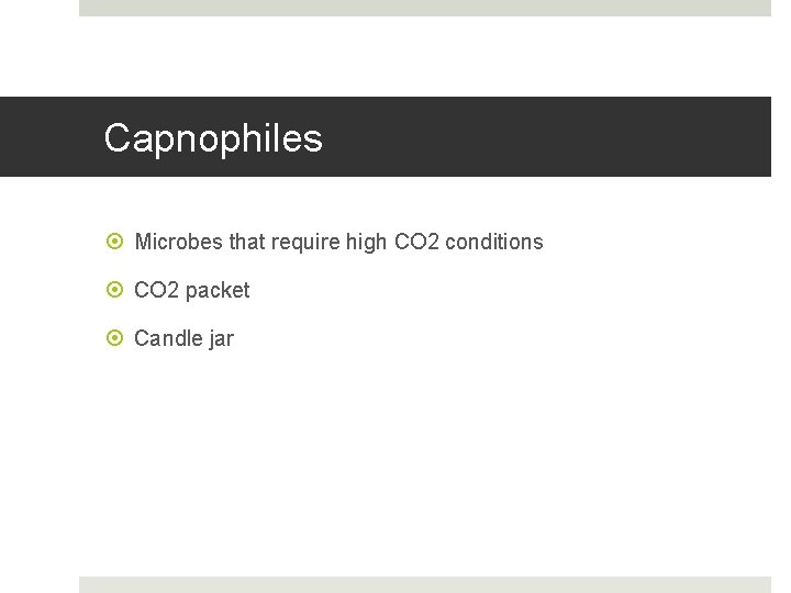 Capnophiles Microbes that require high CO 2 conditions CO 2 packet Candle jar 