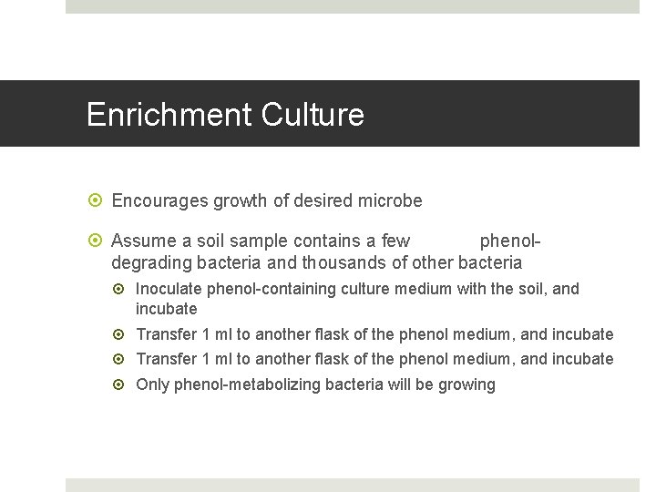 Enrichment Culture Encourages growth of desired microbe Assume a soil sample contains a few