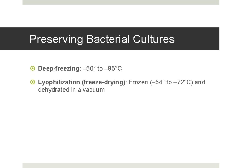 Preserving Bacterial Cultures Deep-freezing: – 50° to – 95°C Lyophilization (freeze-drying): Frozen (– 54°