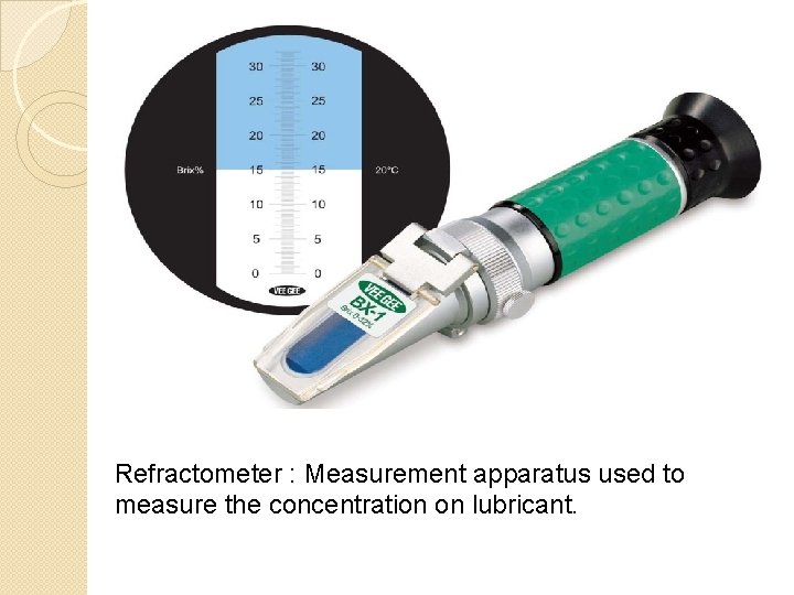 Refractometer : Measurement apparatus used to measure the concentration on lubricant. 
