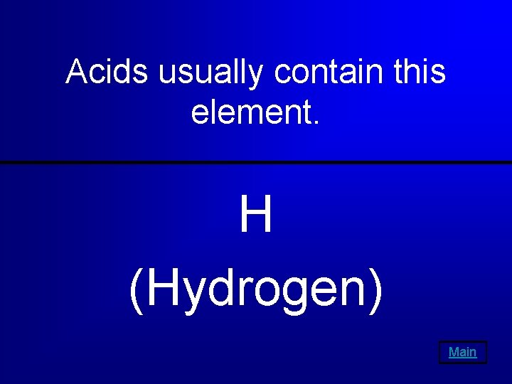 Acids usually contain this element. H (Hydrogen) Main 