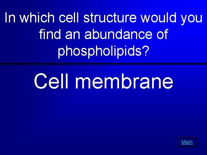 In which cell structure would you find an abundance of phospholipids? Cell membrane Main