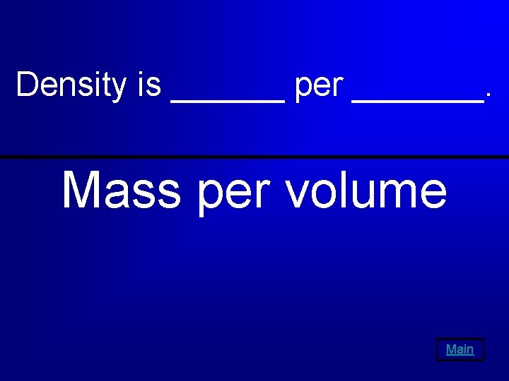 Density is ______ per _______. Mass per volume Main 