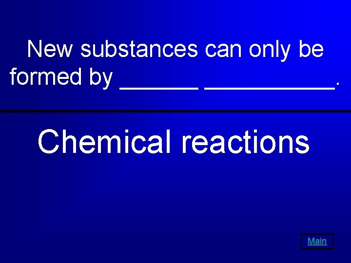 New substances can only be formed by __________. Chemical reactions Main 
