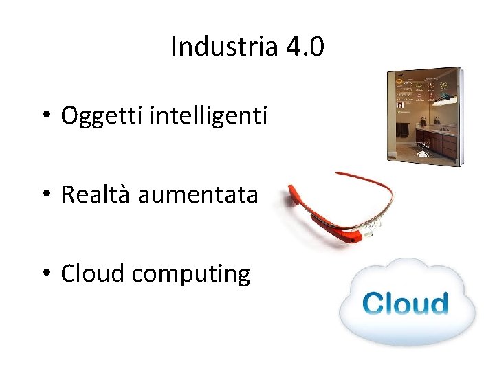 Industria 4. 0 • Oggetti intelligenti • Realtà aumentata • Cloud computing 