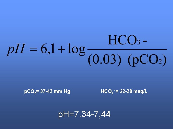 p. CO 2= 37 -42 mm Hg HCO 3 - = 22 -28 meq/L