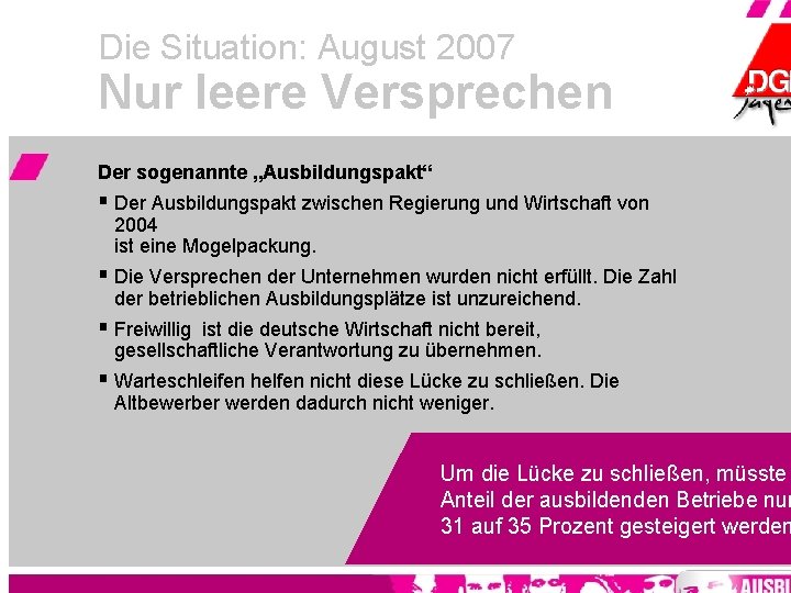 Die Situation: August 2007 Nur leere Versprechen Der sogenannte „Ausbildungspakt“ § Der Ausbildungspakt zwischen