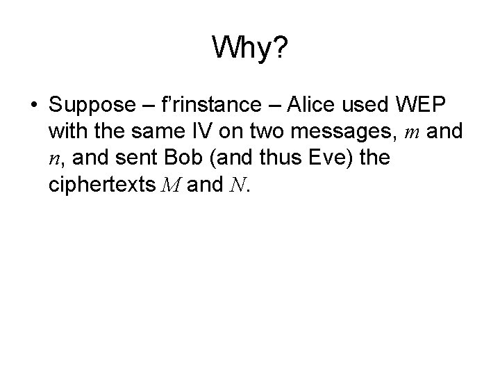 Why? • Suppose – f’rinstance – Alice used WEP with the same IV on