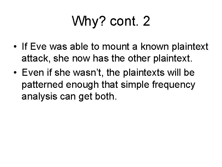 Why? cont. 2 • If Eve was able to mount a known plaintext attack,