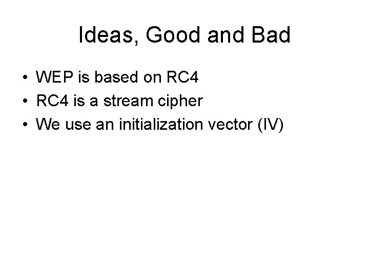 Ideas, Good and Bad • WEP is based on RC 4 • RC 4