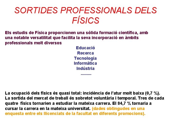 SORTIDES PROFESSIONALS DELS FÍSICS Els estudis de Física proporcionen una sòlida formació científica, amb