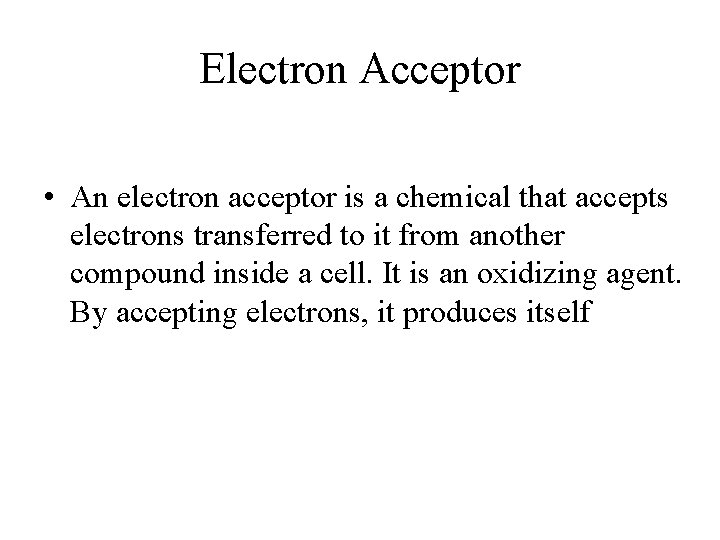 Electron Acceptor • An electron acceptor is a chemical that accepts electrons transferred to
