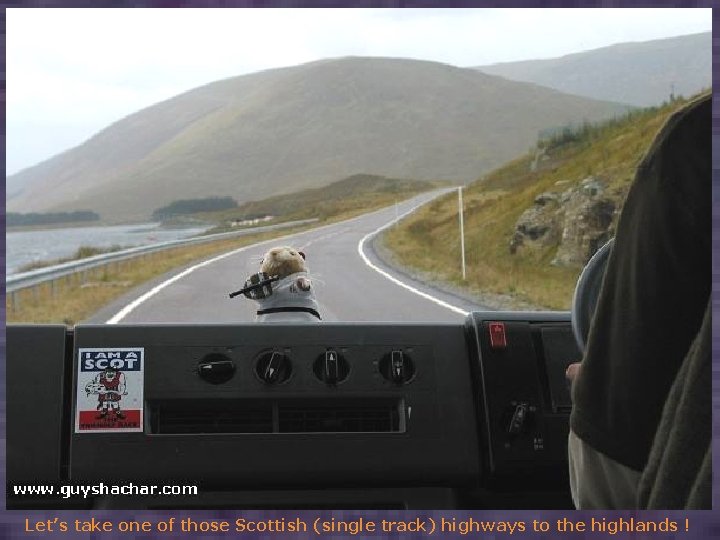 Let’s take one of those Scottish (single track) highways to the highlands ! 