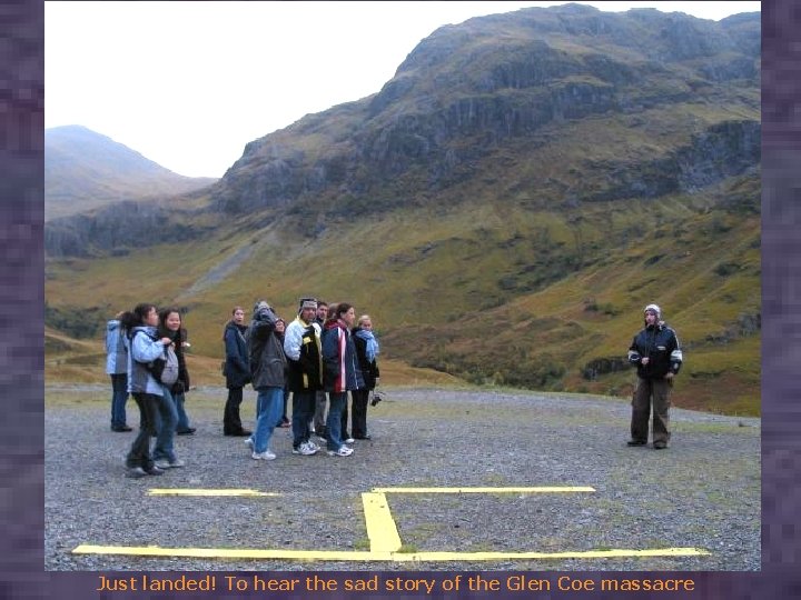 Just landed! To hear the sad story of the Glen Coe massacre 