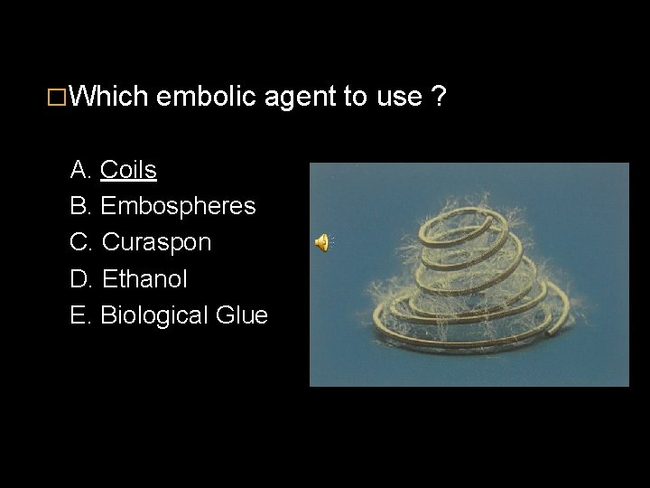 �Which embolic agent to use ? A. Coils B. Embospheres C. Curaspon D. Ethanol