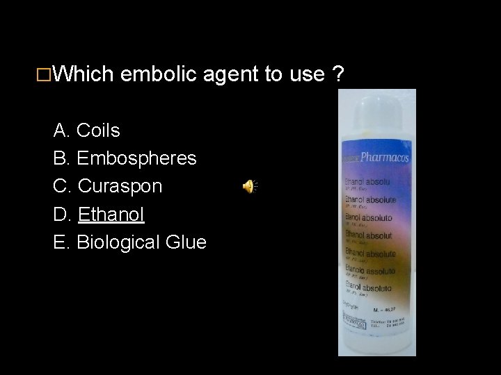 �Which embolic agent to use ? A. Coils B. Embospheres C. Curaspon D. Ethanol