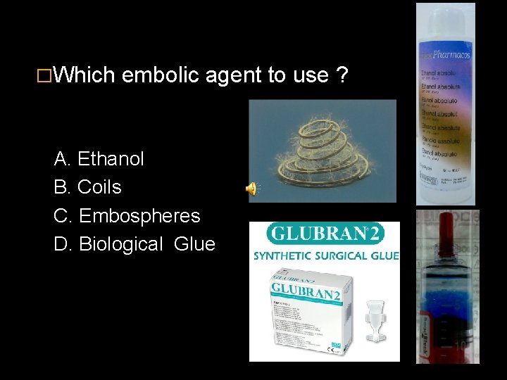 �Which embolic agent to use ? A. Ethanol B. Coils C. Embospheres D. Biological