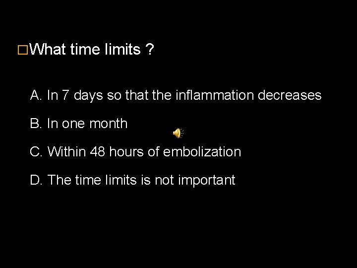 �What time limits ? A. In 7 days so that the inflammation decreases B.